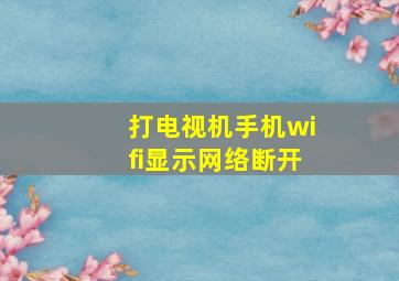 打电视机手机wifi显示网络断开