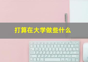 打算在大学做些什么