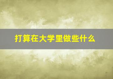 打算在大学里做些什么