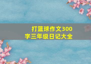 打篮球作文300字三年级日记大全