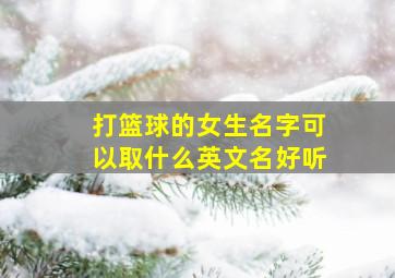 打篮球的女生名字可以取什么英文名好听