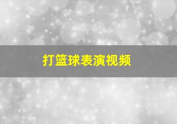 打篮球表演视频