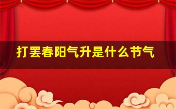 打罢春阳气升是什么节气