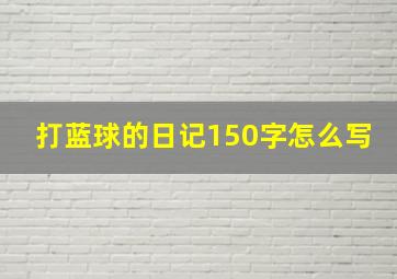 打蓝球的日记150字怎么写