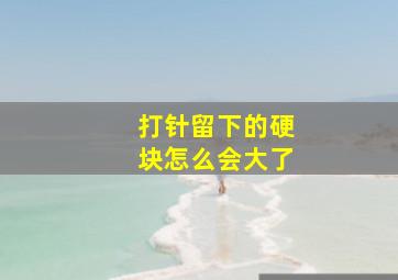 打针留下的硬块怎么会大了