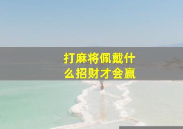 打麻将佩戴什么招财才会赢