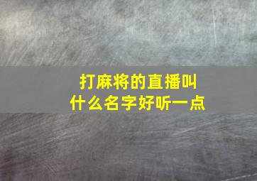 打麻将的直播叫什么名字好听一点