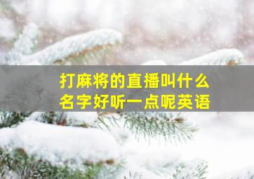 打麻将的直播叫什么名字好听一点呢英语