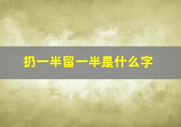 扔一半留一半是什么字