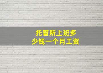 托管所上班多少钱一个月工资