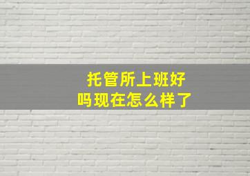 托管所上班好吗现在怎么样了