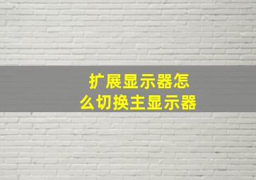 扩展显示器怎么切换主显示器