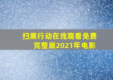 扫黑行动在线观看免费完整版2021年电影