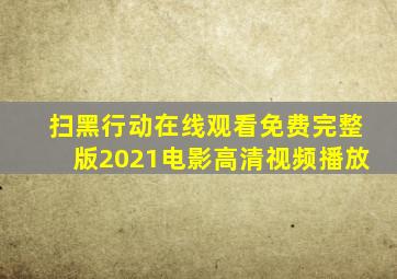 扫黑行动在线观看免费完整版2021电影高清视频播放