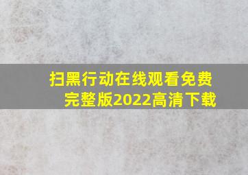 扫黑行动在线观看免费完整版2022高清下载