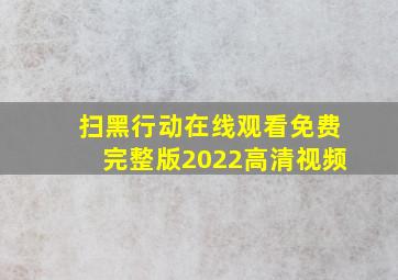 扫黑行动在线观看免费完整版2022高清视频