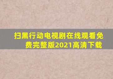 扫黑行动电视剧在线观看免费完整版2021高清下载