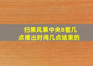 扫黑风暴中央8套几点播出时间几点结束的