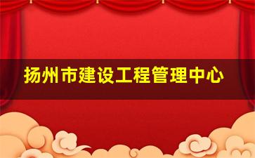 扬州市建设工程管理中心