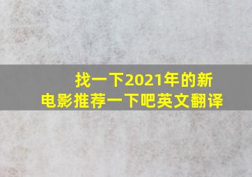 找一下2021年的新电影推荐一下吧英文翻译