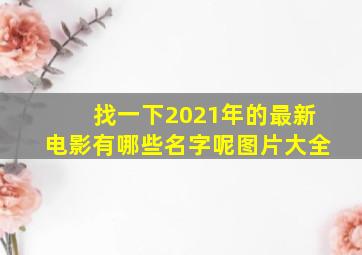 找一下2021年的最新电影有哪些名字呢图片大全