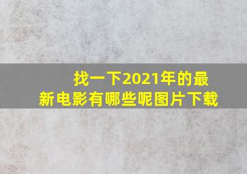 找一下2021年的最新电影有哪些呢图片下载