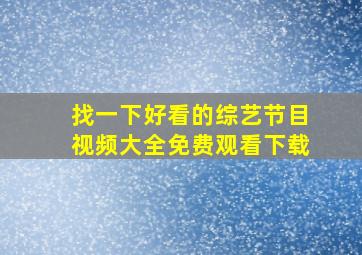 找一下好看的综艺节目视频大全免费观看下载