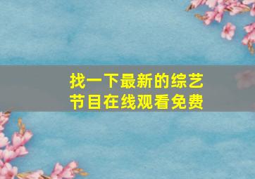 找一下最新的综艺节目在线观看免费