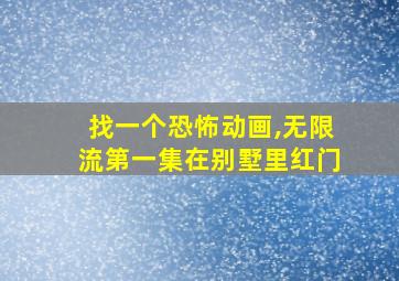 找一个恐怖动画,无限流第一集在别墅里红门