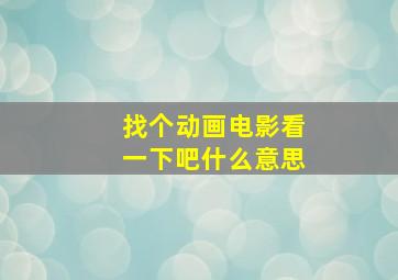 找个动画电影看一下吧什么意思