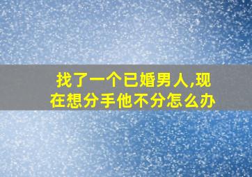 找了一个已婚男人,现在想分手他不分怎么办