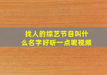 找人的综艺节目叫什么名字好听一点呢视频