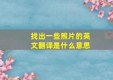 找出一些照片的英文翻译是什么意思