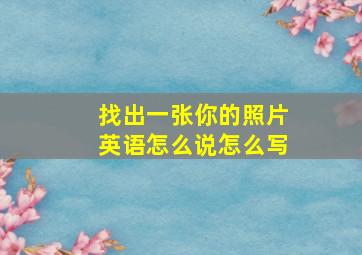 找出一张你的照片英语怎么说怎么写