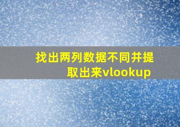 找出两列数据不同并提取出来vlookup