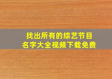 找出所有的综艺节目名字大全视频下载免费