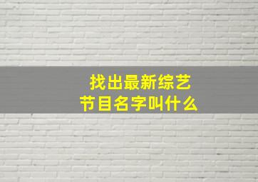 找出最新综艺节目名字叫什么