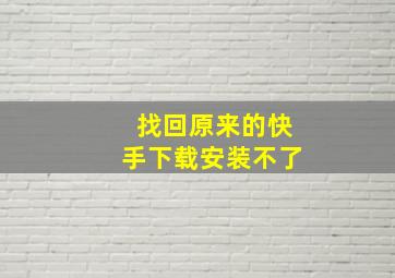 找回原来的快手下载安装不了