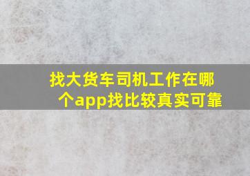 找大货车司机工作在哪个app找比较真实可靠