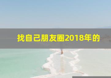 找自己朋友圈2018年的