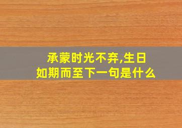 承蒙时光不弃,生日如期而至下一句是什么