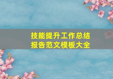 技能提升工作总结报告范文模板大全