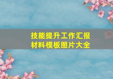 技能提升工作汇报材料模板图片大全