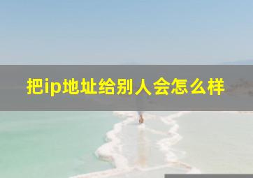 把ip地址给别人会怎么样