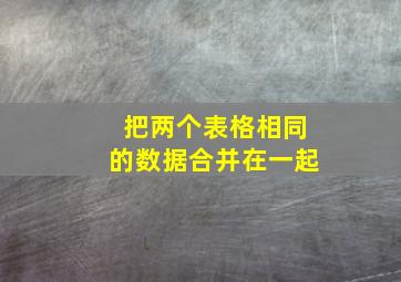 把两个表格相同的数据合并在一起