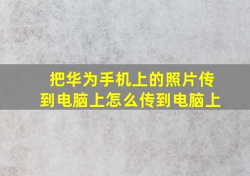 把华为手机上的照片传到电脑上怎么传到电脑上