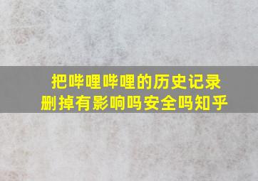 把哔哩哔哩的历史记录删掉有影响吗安全吗知乎