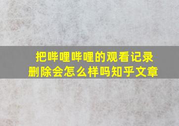 把哔哩哔哩的观看记录删除会怎么样吗知乎文章