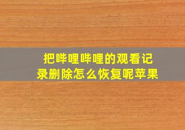 把哔哩哔哩的观看记录删除怎么恢复呢苹果