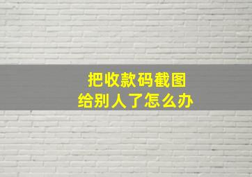 把收款码截图给别人了怎么办